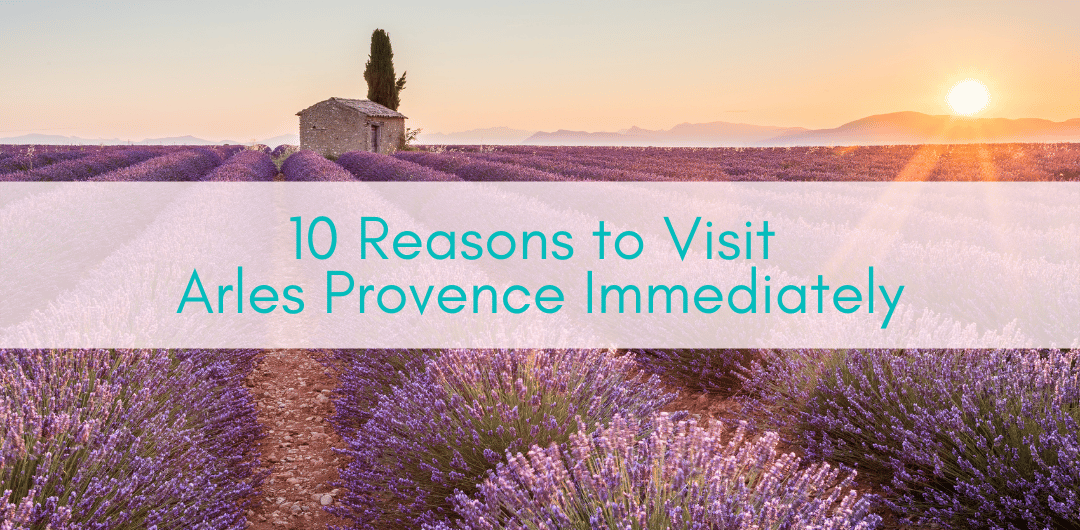 Girls Who Travel | 10 Reasons to Visit Arles Provence Immediately
