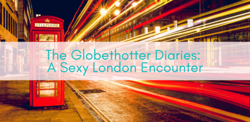 Girls Who Travel | The Globethotter Diaries: A Sexy London Encounter