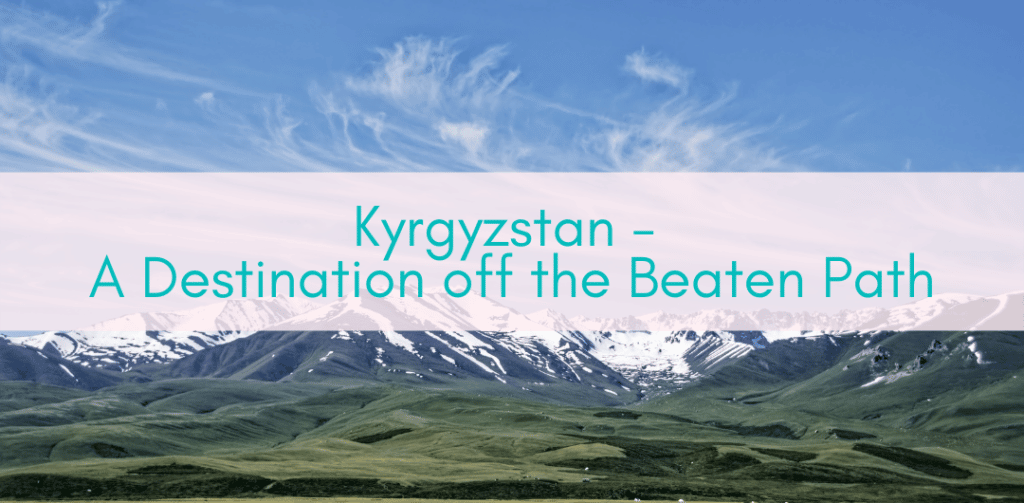 Girls Who Travel | Kyrgyzstan - A Stunning Destination off the Beaten Path