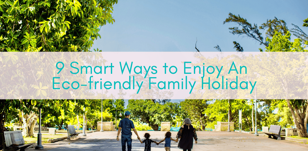 Girls Who Travel | 9 Smart Ways to Enjoy An Eco-friendly Family Holiday