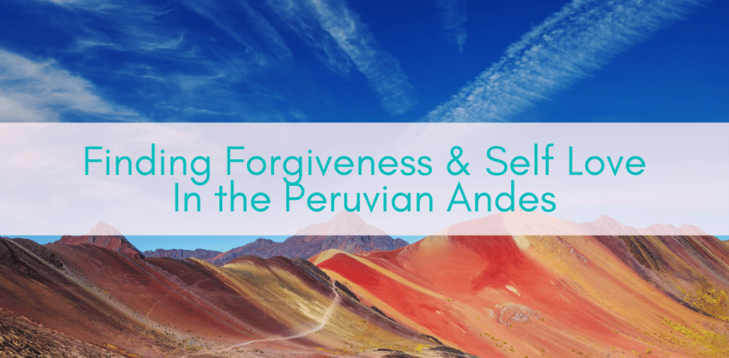 Girls Who Travel | Finding Forgiveness & Self Love In the Peruvian Andes