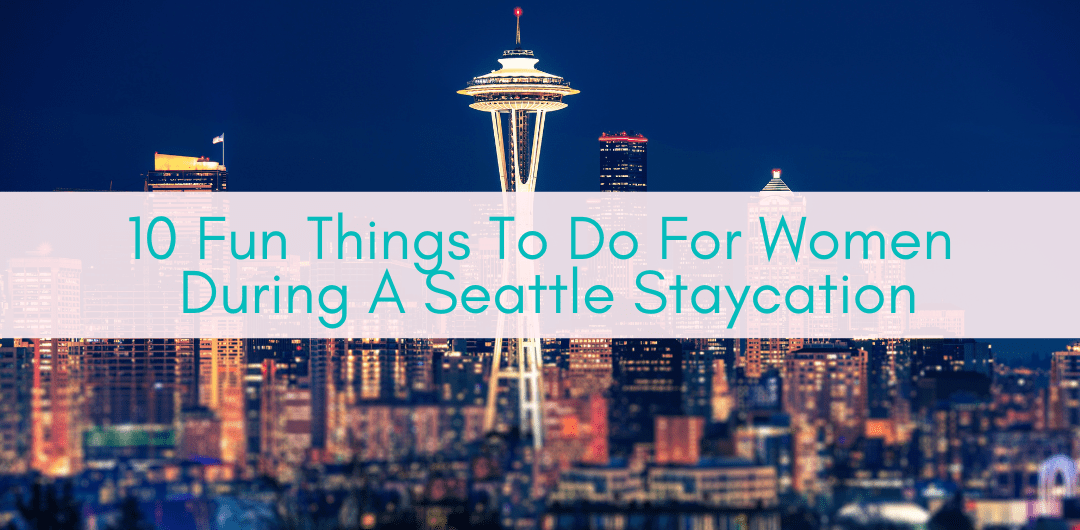 Girls Who Travel | 10 Fun Things To Do For Women During A Seattle Staycation