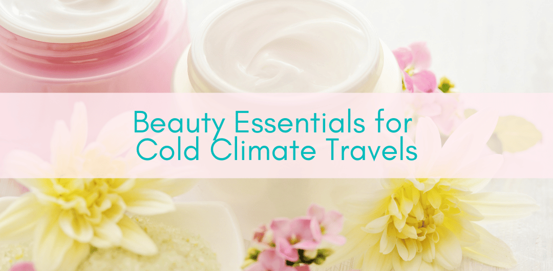 Girls Who Travel | 4 Beauty Essentials for Cold Climate Travels