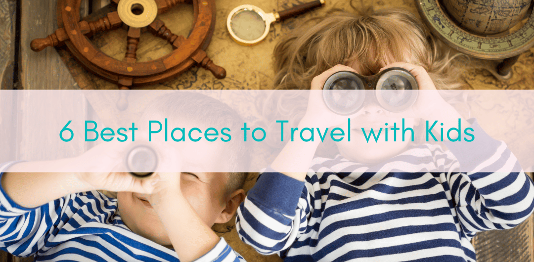 Girls Who Travel | 6 best places to travel with kids