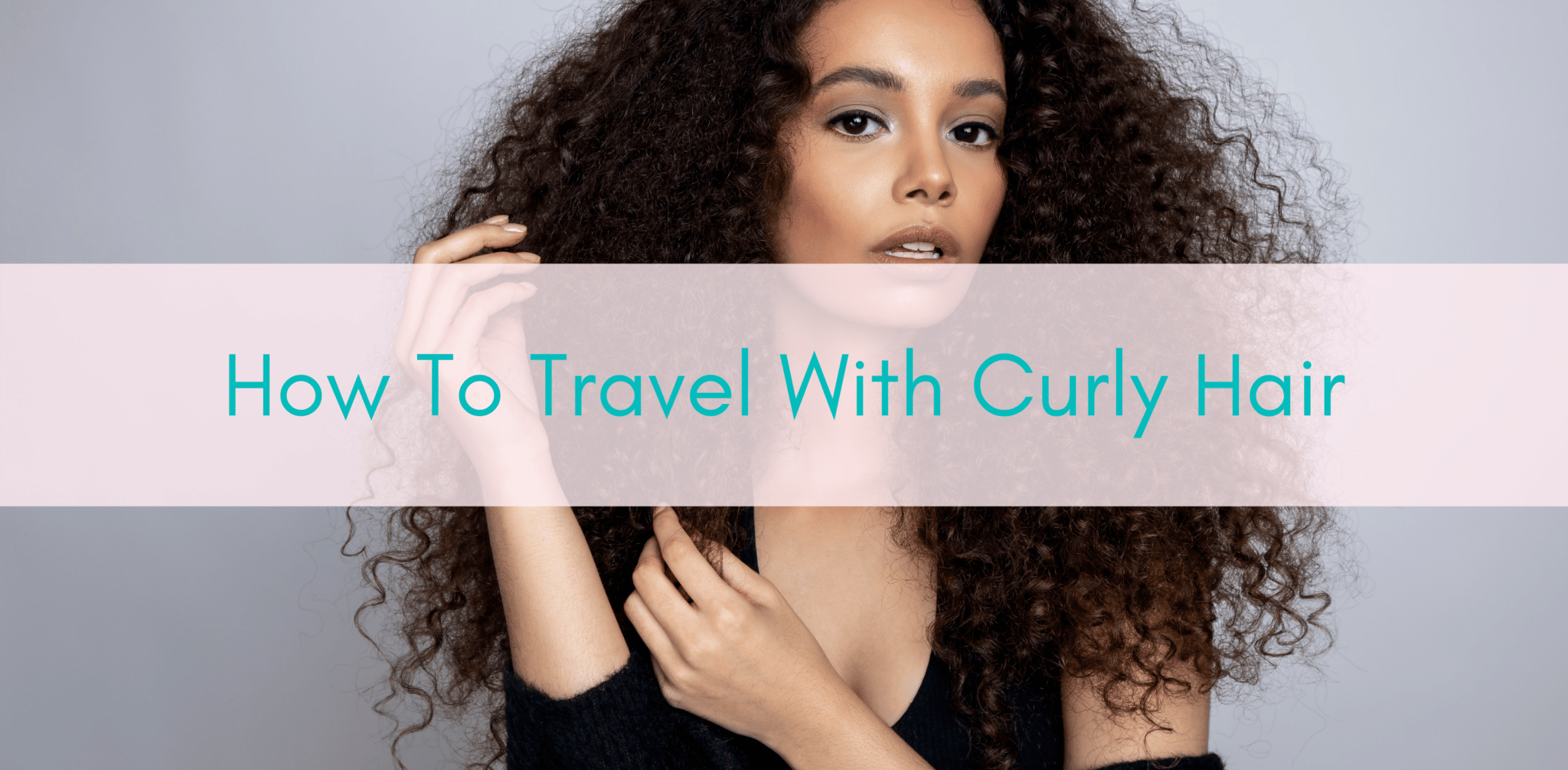 Girls Who Travel | How To Travel With Curly Hair