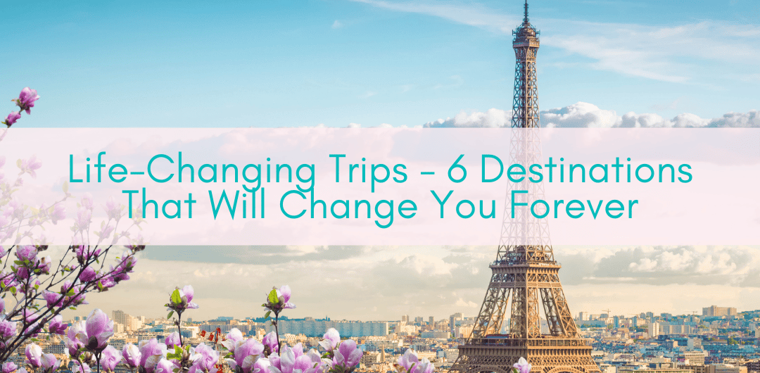 Girls Who Travel | Life-Changing Trips - 6 Destinations That Will Change You Forever