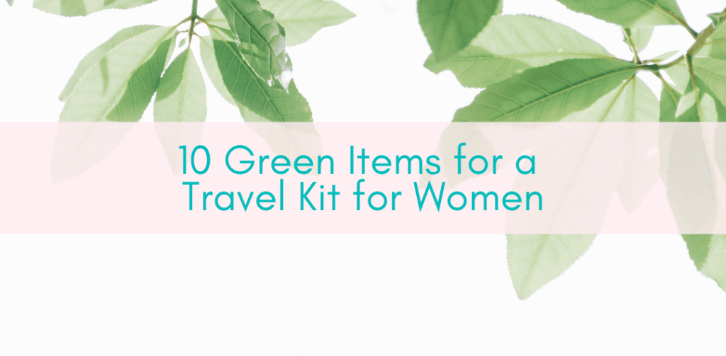 Girls Who Travel | 10 Green Items for a Travel Kit for Women