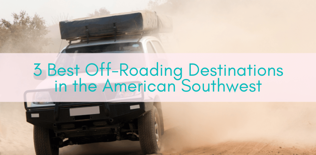 Girls Who Travel | 3 Best Off-Roading Destinations in the American Southwest