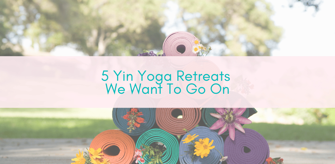 Girls Who Travel | 5 Yin Yoga Retreats We Want To Go On