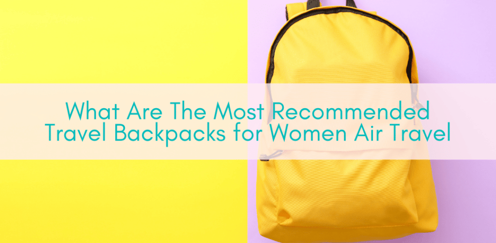 Her Adventures | What Are The Most Recommended Travel Backpacks for Women Air Travel