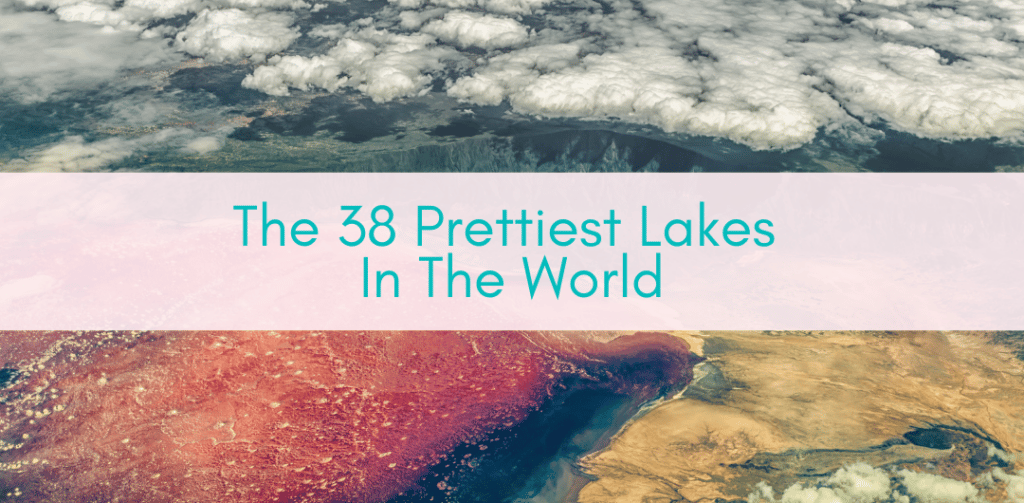Girls Who Travel | The 38 Prettiest Lakes In The World
