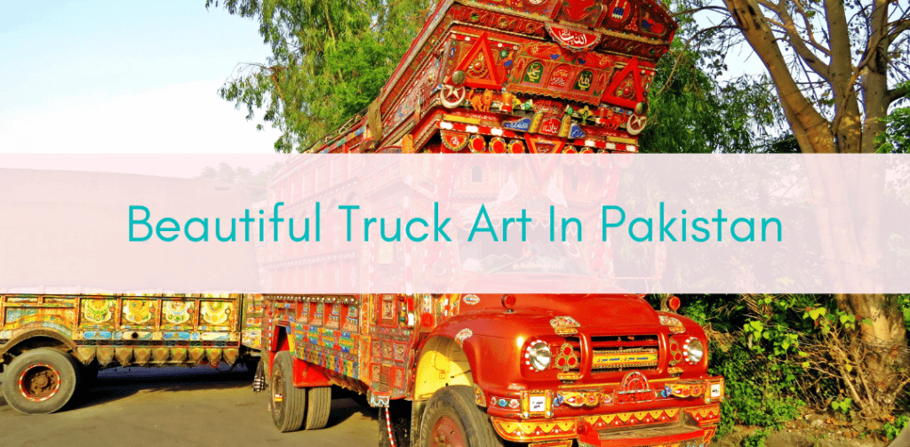 Girls Who Travel | Truck Art in Pakistan