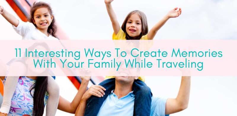 Girls Who Travel | 11 Interesting Ways To Create Memories With Your Family While Traveling