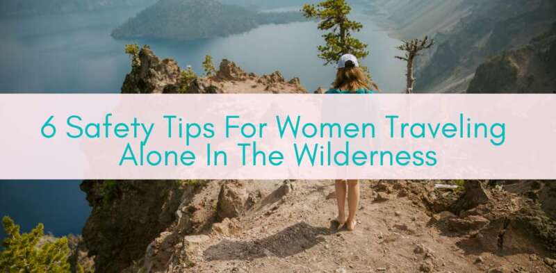 Girls Who Travel | Safety Tips for Women Traveling Alone in the Wilderness