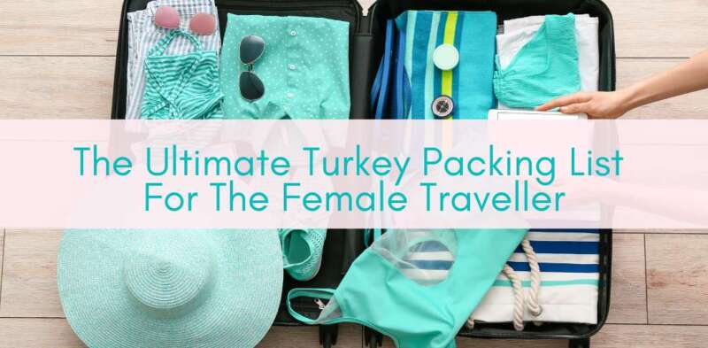 Girls Who Travel | The Ultimate Turkey Packing List For The Female Traveller