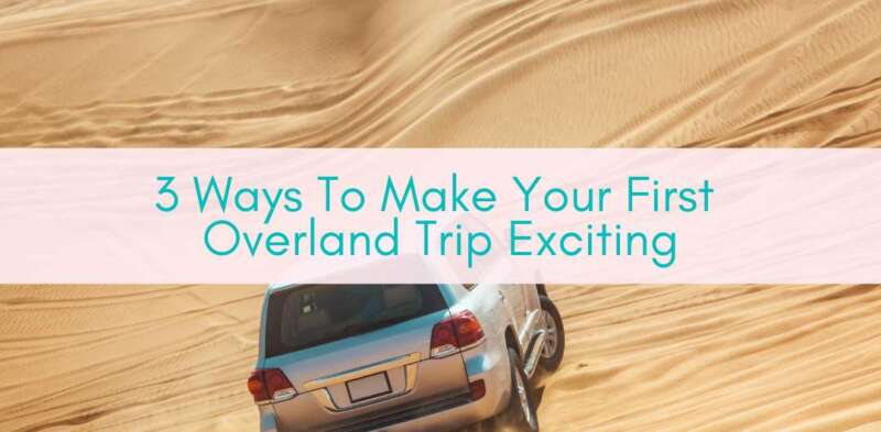 Girls Who Travel | 3 Ways To Make Your First Overland Trip Exciting