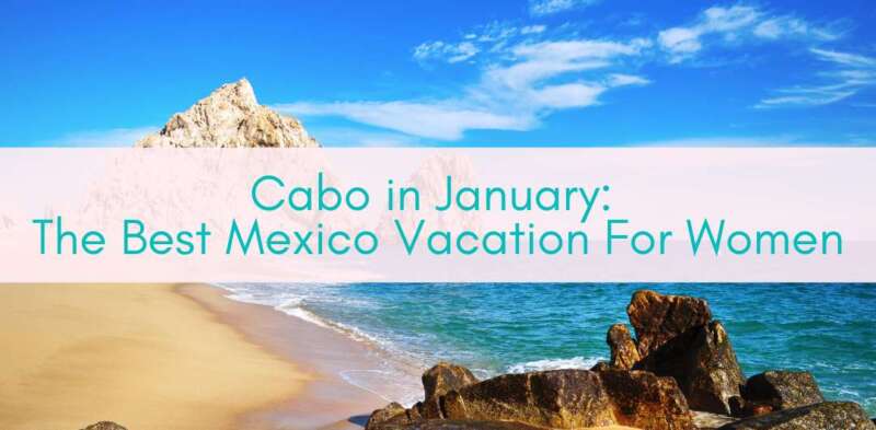 Girls Who Travel | Cabo in January: The Best Mexico Vacation For Women