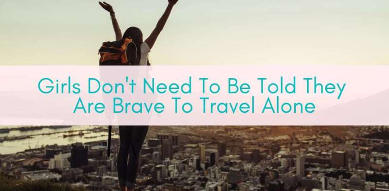 Girls Who Travel | Girls Don't Need To Be Told They Are Brave To Travel Alone