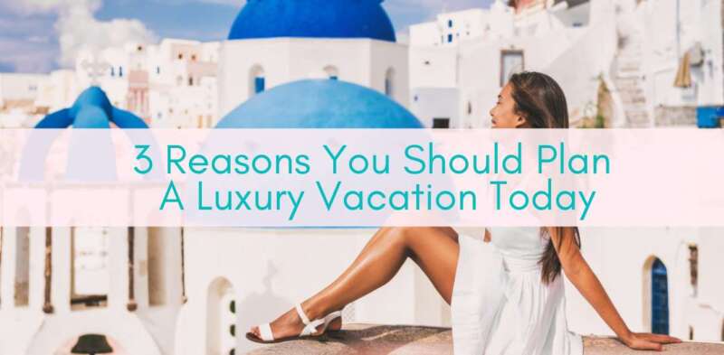 Girls Who Travel | 3 Reasons You Should Plan A Luxury Vacation Today