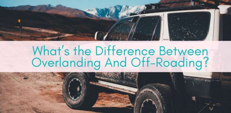 Girls Who Travel | What’s the Difference Between Overlanding And Off-Roading?