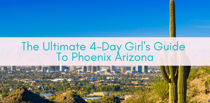 Girls Who Travel | The Ultimate 4-Day Girl's Guide To Phoenix Arizona