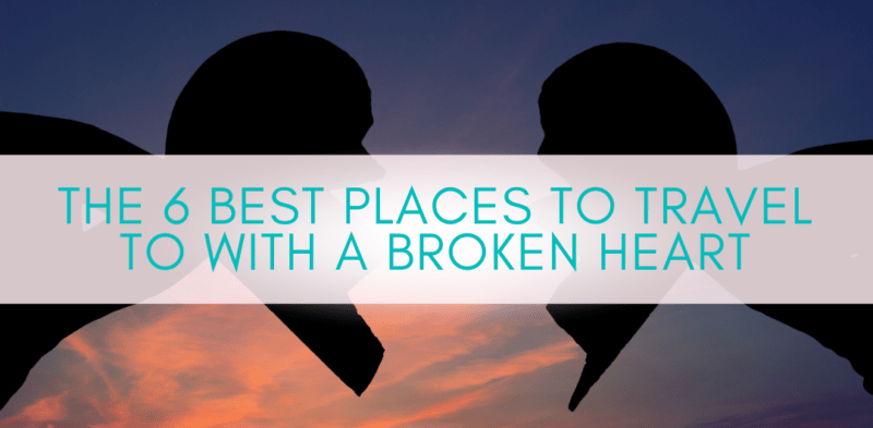 Girls Who Travel | 6 Best Places to Travel to With a Broken Heart